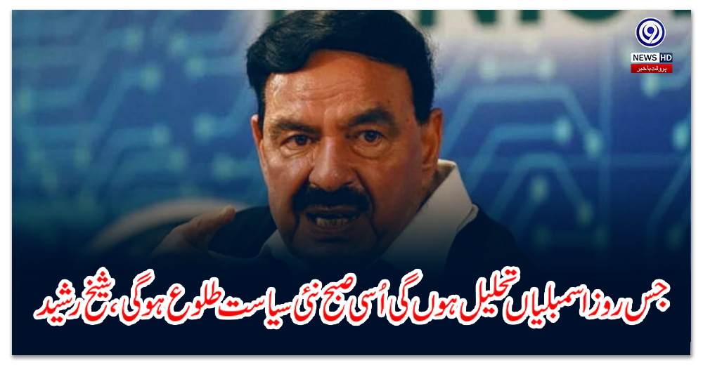 The day the assemblies are dissolved, that morning new politics will rise, Sheikh Rasheed